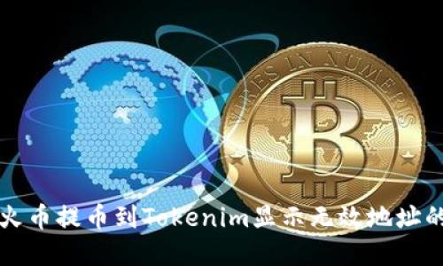 解决火币提币到Tokenim显示无效地址的问题