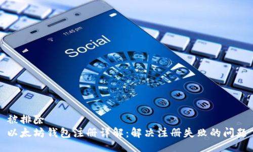 被排除  
以太坊钱包注册详解：解决注册失败的问题
