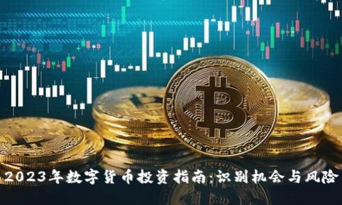 2023年数字货币投资指南：识别机会与风险