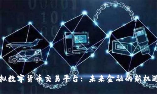 横琴虚拟数字货币交易平台: 未来金融的新机遇与挑战