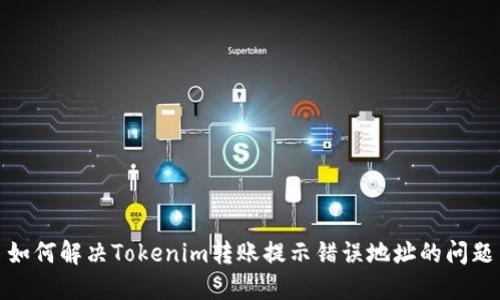 如何解决Tokenim转账提示错误地址的问题
