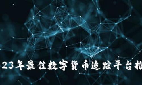 2023年最佳数字货币追踪平台推荐
