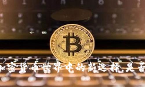 Tokenim：加密货币世界中的新选择，是否值得投资？