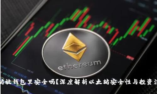 买以太坊放钱包里安全吗？深度解析以太坊安全性与投资注意事项