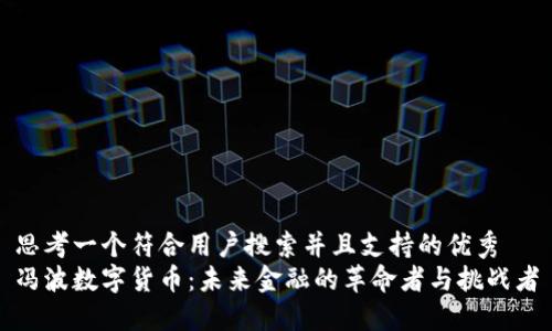 思考一个符合用户搜索并且支持的优秀  
冯波数字货币：未来金融的革命者与挑战者