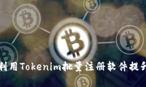 如何高效利用Tokenim批量注册软件提升工作效率