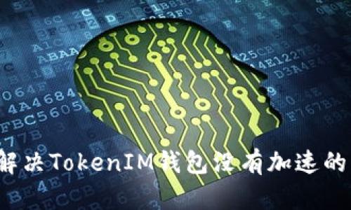 如何解决TokenIM钱包没有加速的问题？