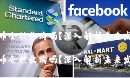 数字货币会被收购吗？深入解析未来发展趋势

数字货币会被收购吗？深入解析未来发展趋势
