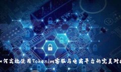 如何高效使用Tokenim客服与