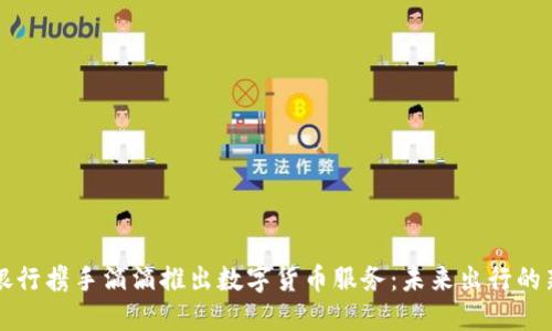 中国银行携手滴滴推出数字货币服务：未来出行的新选择