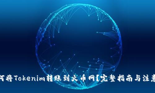 : 如何将Tokenim转账到火币网？完整指南与注意事项