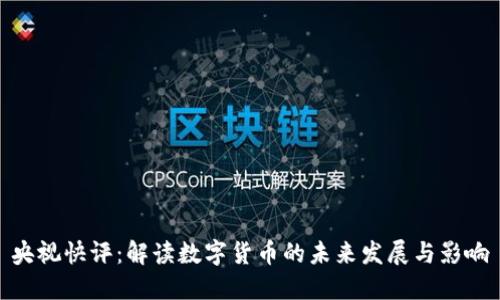 央视快评：解读数字货币的未来发展与影响