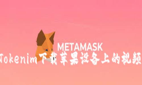 如何通过Tokenim下载苹果设备上的视频：完整指南