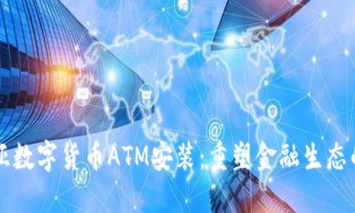 肯尼亚数字货币ATM安装：重塑金融生态的未来