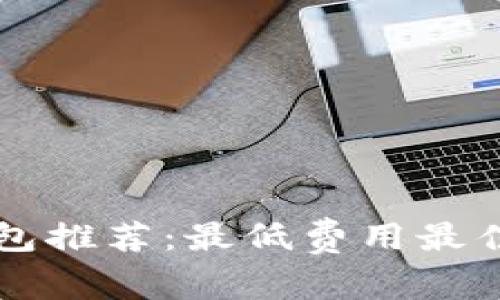 以太坊钱包推荐：最低费用最佳选择指南
