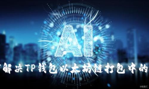 如何解决TP钱包以太坊链打包中的问题