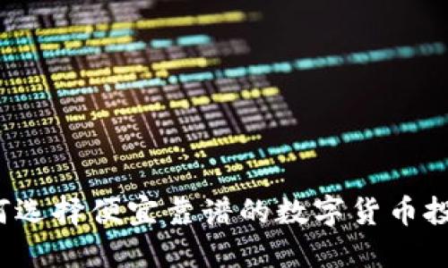 如何选择便宜靠谱的数字货币投资？