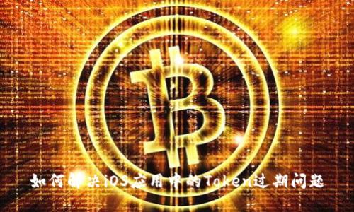 如何解决iOS应用中的Token过期问题