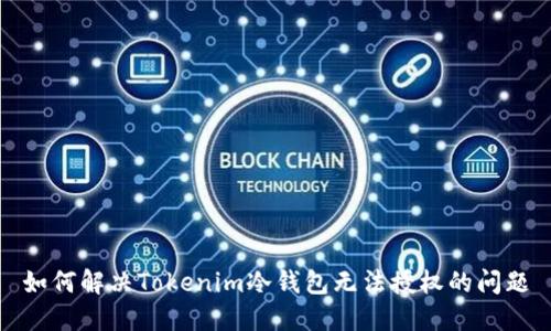 如何解决Tokenim冷钱包无法授权的问题