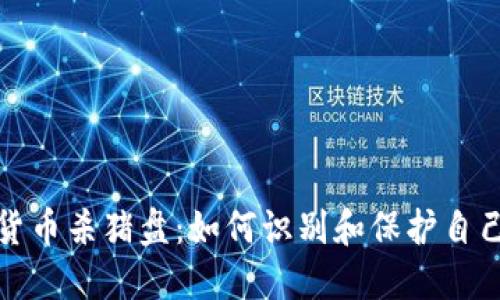 谨防数字货币杀猪盘：如何识别和保护自己免受损失