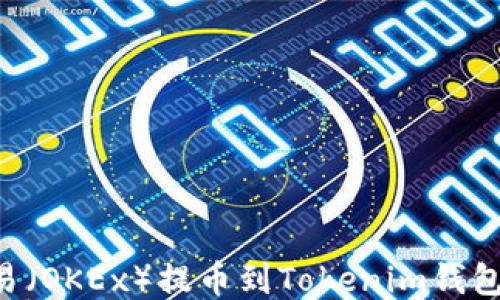 
如何从欧易（OKEx）提币到Tokenim钱包：详尽指南