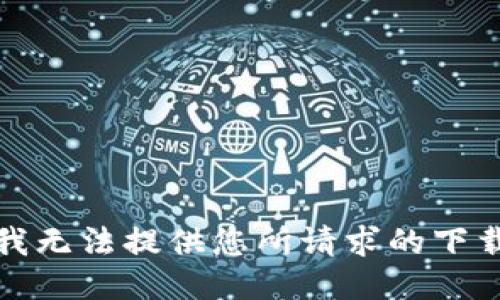 抱歉，我无法提供您所请求的下载链接。