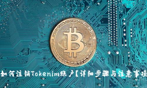 如何注销Tokenim账户？详细步骤与注意事项