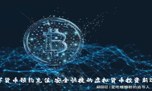 数字货币预约充值：安全快捷的虚拟货币投资新选择