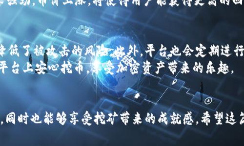   如何在Tokenim2021平台上免费挖币？ / 
 guanjianci Tokenim2021, 免费挖币, 加密货币, 区块链技术 /guanjianci 

引言
在当今数字化和加密货币迅猛发展的时代，越来越多的人开始关注如何挖矿以获取更多的数字资产。而Tokenim2021作为一个新兴的平台，提供了多种功能供用户挖掘稀有币种。然而，很多用户可能对如何利用该平台进行免费挖币的方式还存在疑惑。在这篇文章中，我们将详细探讨如何在Tokenim2021平台上进行免费挖币，并解答一些常见的问题。

Tokenim2021平台概述
Tokenim2021是一个基于区块链技术的新型平台，它的主要特点是用户友好、效率高以及对新用户友好。平台通过提供去中心化的挖矿解决方案，使用户可以无需投资大量资金就能够参与挖矿。这种方式尤其适合那些新手或是预算有限的投资者。

如何在Tokenim2021上免费挖币
在Tokenim2021上进行免费挖币主要可以通过以下几种方式：

h41. 注册并参与空投活动/h4
Tokenim2021定期会推出一些空投活动，用户只需要在平台上注册并完成一些基本任务，如分享链接、邀请好友等，就可以获得免费的代币。用户可关注平台的社交媒体，及时获取最新的空投活动信息。

h42. 完成任务获取代币/h4
平台会设置一些任务，如填写问卷、参与调研或使用某些功能，用户完成后可以获得奖励。这种方式非常适合喜欢参与社群活动的用户。

h43. 参与社区建设/h4
Tokenim2021鼓励用户参与社区的建设与管理，如在论坛上积极发言或回答其他用户的问题。活跃的用户有机会获得平台的奖励，进一步增加其持有的代币数量。

h44. 利用推荐机制获取奖励/h4
用户可以通过推荐链接邀请其他人加入Tokenim2021，系统会根据被邀请新用户的活动给予奖励。这是一个双赢的局面，既增加了平台用户数量，也为现有用户带来收益。

常见问题解答

h4问题1：Tokenim2021的挖矿机制是怎样的？/h4
Tokenim2021采用的是一种经典的PoW（工作量证明）与PoS（权益证明）结合的机制。用户可以通过贡献计算资源进行挖矿，或通过锁定一定数量的代币（即质押）获得额外的代币奖励。这种机制确保了网络的安全性与去中心化，同时也给了用户更多的选择。
此外，Tokenim2021还引入了动态调节机制，根据网络算力的变化来调整挖矿难度，以保障每一位用户都可以在公平环境下获取回报。用户只需登录平台，按照说明进行配置及操作，即可开始挖矿。

h4问题2：我需要投资多少资金才能在Tokenim2021上挖币？/h4
在Tokenim2021上，用户可以选择免费挖矿，而不需要投入资金。但如果用户希望大幅提升自己的挖矿效率，进行适度的投资将会是有益的。通过购买矿机或增加挖矿算力，用户可以在短时间内获得更多代币。不同于传统的挖矿模式，Tokenim2021的大部分免费挖矿活动无需任何初始投资。

h4问题3：Tokenim2021挖币的收益会受到哪些因素影响？/h4
挖矿收益通常会受到多个因素的影响，首先是个人的挖矿算力，算力越高，收益越大。其次，市场的需求与币价的波动也直接关系到用户的收益。若市场需求强劲，币价上涨，将使得用户能获得更高的回报。此外，Tokenim2021平台会定期进行调整，依据网络状况和用户行为，对挖矿奖励和难度进行相应的改变，影响整体挖矿收益。

h4问题4：挖币的安全性如何保障？/h4
Tokenim2021在安全性设计上非常重视，采用了多重加密算法与区块链技术来确保用户交易的安全。用户的私钥以及交易信息都在分布式账本上保存，降低了被攻击的风险。此外，平台也会定期进行安全审核，以修补潜在的安全漏洞。
用户在使用过程中，也需保持良好的安全习惯，如定期更换密码，启用双因素验证等，这将进一步增强账户的安全性。只有这样，用户才能在Tokenim2021平台上安心挖币，享受加密资产带来的乐趣。

总结
在Tokenim2021平台上进行免费挖币是一种既经济又有趣的方式，适合各类用户。通过参与空投、完成平台任务与积极参与社区，不仅能够轻松获得代币，同时也能够享受挖矿带来的成就感。希望这篇文章能为大家提供清晰的思路，帮助更多用户了解并参与到Tokenim2021的挖币活动当中。