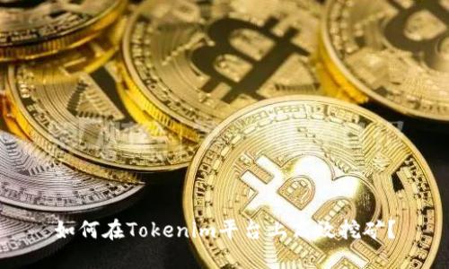 如何在Tokenim平台上高效挖矿？