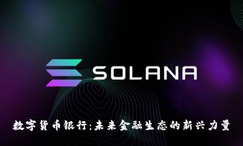 数字货币银行：未来金融生态的新兴力量