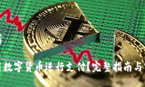 及关键词

如何使用数字货币进行支付？完整指南与实用技巧