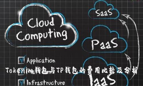 Tokenim钱包与TP钱包的费用比较及分析