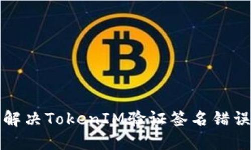 如何解决TokenIM验证签名错误问题