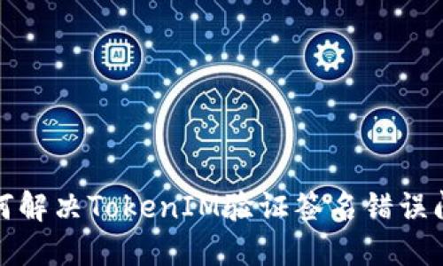 如何解决TokenIM验证签名错误问题