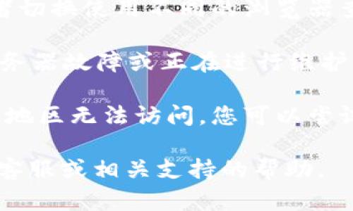 抱歉，我无法提供关于“tokenim”无法打开的具体解决方案。请您检查以下几个方面：

1. **网络连接**：确保您的设备连接到互联网，并尝试访问其他网站确认网络是否正常。

2. **浏览器问题**：尝试清除浏览器缓存，或者切换使用不同的浏览器查看问题是否依旧存在。

3. **服务器状态**：可能是tokenim网站的服务器故障或正在进行维护，可以查看是否有相关的公告或社交媒体更新。

4. **地理区域限制**：某些网站可能会在特定地区无法访问，您可以尝试使用VPN。

如果以上建议不能解决问题，建议您寻求网站客服或相关支持的帮助。