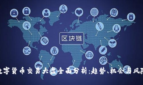 数字货币交易大盘全面分析：趋势、机会与风险