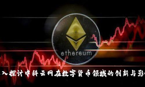 深入探讨中科云网在数字货币领域的创新与影响