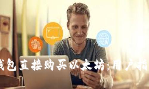 如何通过IM钱包直接购买以太坊：用户指南与实用技巧