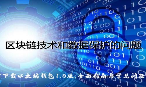 如何下载以太坊钱包1.0版：全面指南与常见问题解答