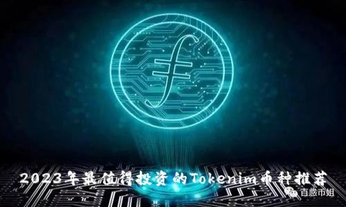 2023年最值得投资的Tokenim币种推荐