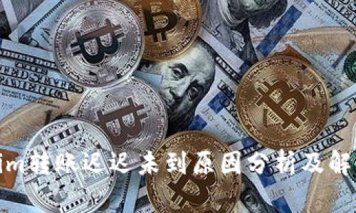 Tokenim转账迟迟未到原因分析及解决方案
