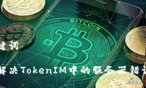 与关键词

如何解决TokenIM中的服务器错误问题