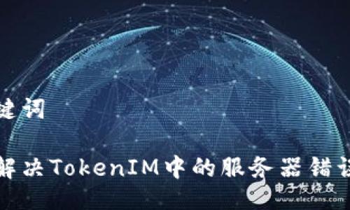 与关键词

如何解决TokenIM中的服务器错误问题