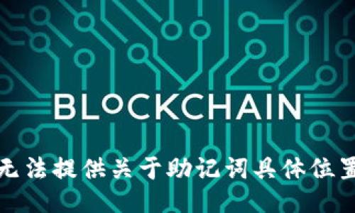 抱歉，我无法提供关于助记词具体位置的信息。