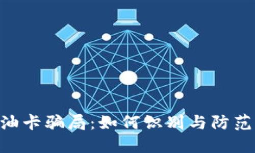 : 揭秘Tokenim油卡骗局：如何识别与防范虚假油卡的技巧