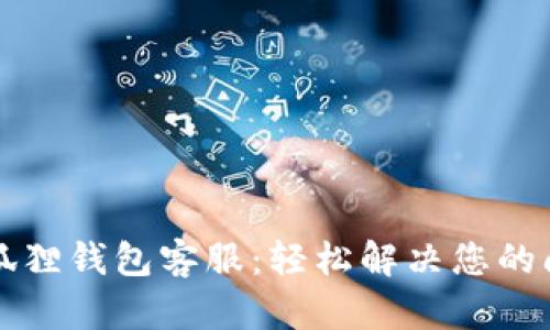 以太坊小狐狸钱包客服：轻松解决您的问题与疑虑