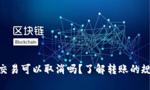 TokenIM转账交易可以取消吗？了解转账的规则和操作技巧