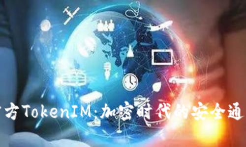 全面解析官方TokenIM：加密时代的安全通信解决方案