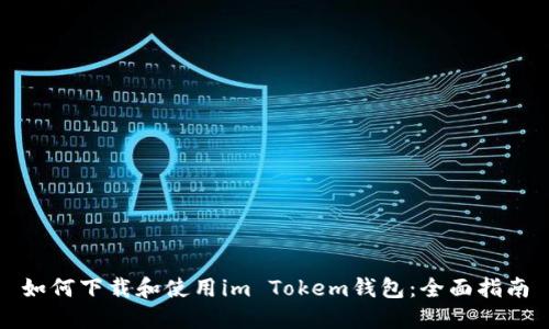 如何下载和使用im Tokem钱包：全面指南